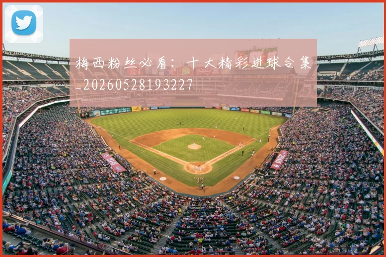 梅西粉丝必看:十大精彩进球合集_20260528193227