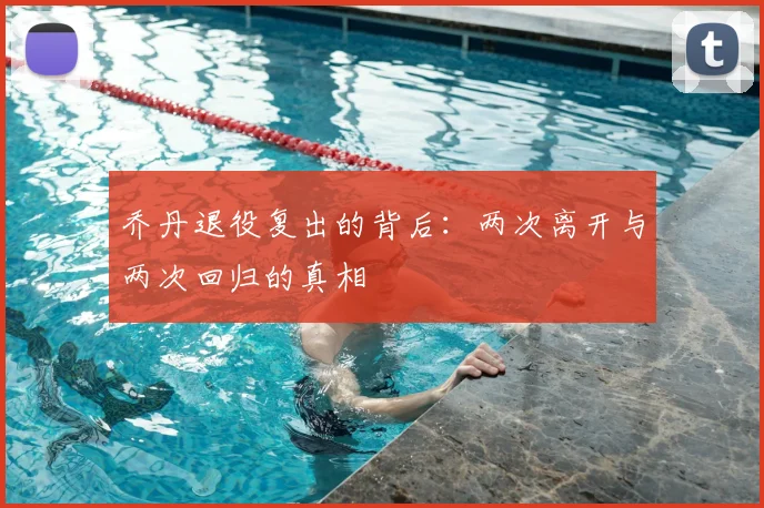 乔丹退役复出的背后:两次离开与两次回归的真相