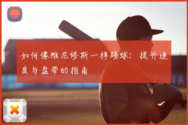 如何像维尼修斯一样踢球:提升速度与盘带的指南