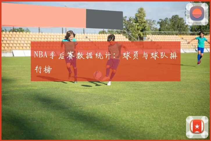 NBA季后赛数据统计：球员与球队排行榜