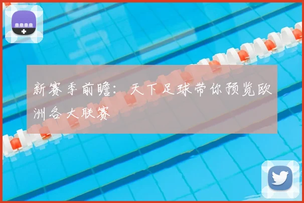 新赛季前瞻：天下足球带你预览欧洲各大联赛