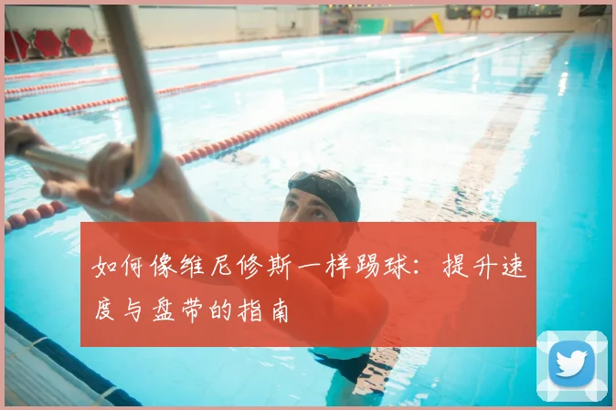 如何像维尼修斯一样踢球:提升速度与盘带的指南