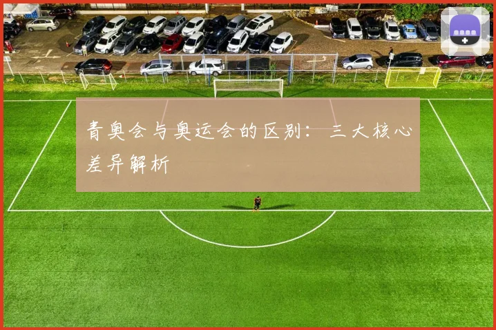 青奥会与奥运会的区别：三大核心差异解析