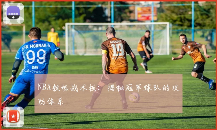 NBA教练战术板：揭秘冠军球队的攻防体系