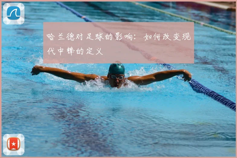 哈兰德对足球的影响：如何改变现代中锋的定义