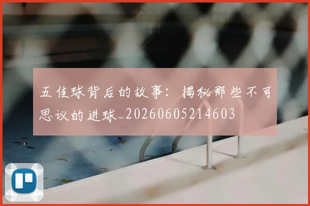 五佳球背后的故事:揭秘那些不可思议的进球_20260605214603