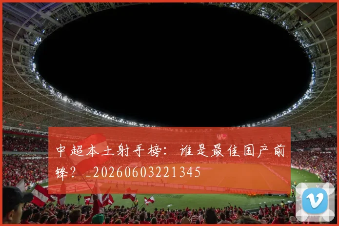 中超本土射手榜:谁是最佳国产前锋?_20260603221345
