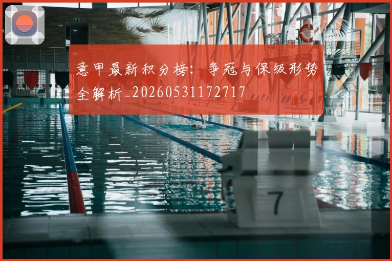 意甲最新积分榜:争冠与保级形势全解析_20260531172717
