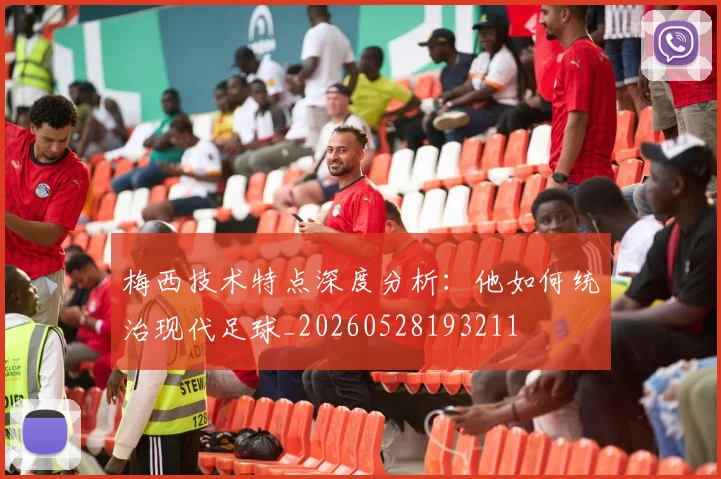 梅西技术特点深度分析:他如何统治现代足球_20260528193211