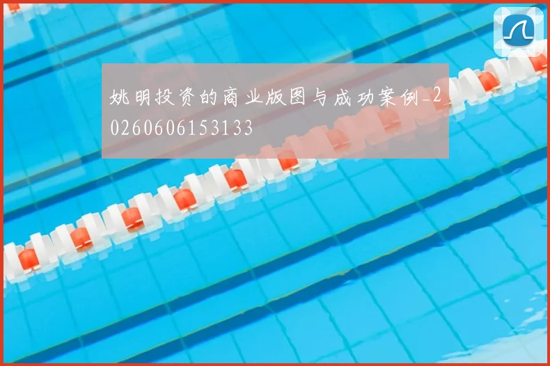 姚明投资的商业版图与成功案例_20260606153133