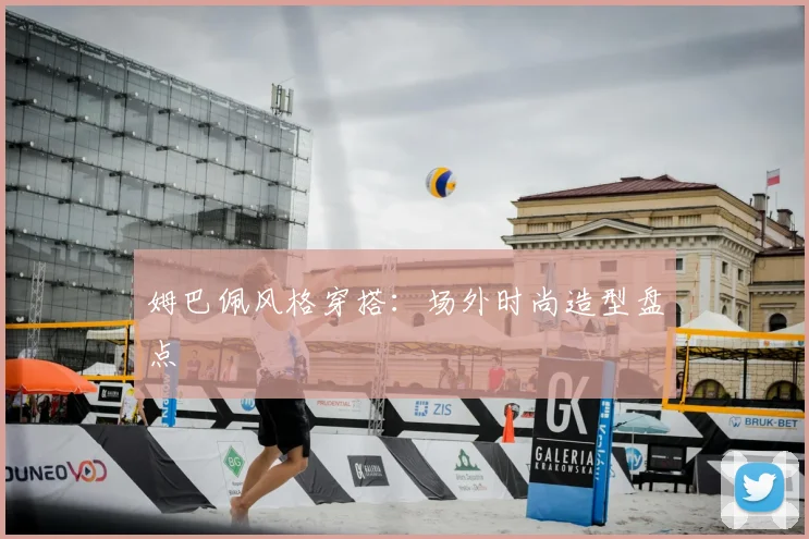 姆巴佩风格穿搭:场外时尚造型盘点