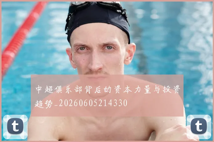 中超俱乐部背后的资本力量与投资趋势_20260605214330