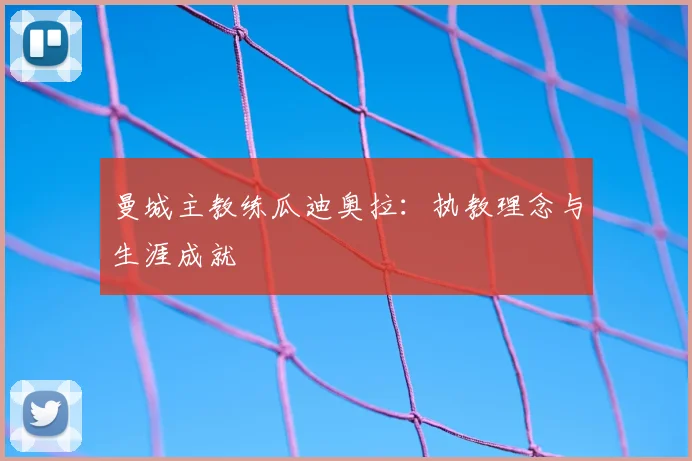 曼城主教练瓜迪奥拉:执教理念与生涯成就