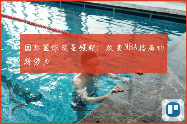 国际篮球明星崛起:改变NBA格局的新势力