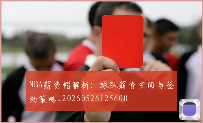 NBA薪资帽解析：球队薪资空间与签约策略_20260526125600