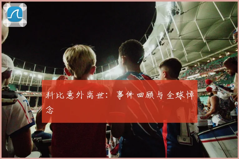 科比意外离世:事件回顾与全球悼念