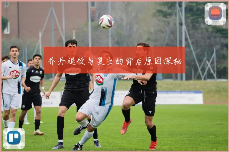 乔丹退役与复出的背后原因探秘