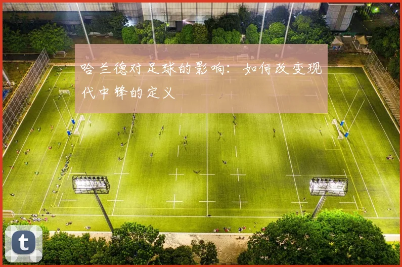 哈兰德对足球的影响:如何改变现代中锋的定义