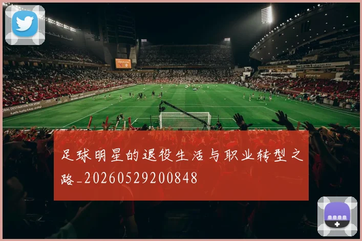 足球明星的退役生活与职业转型之路_20260529200848