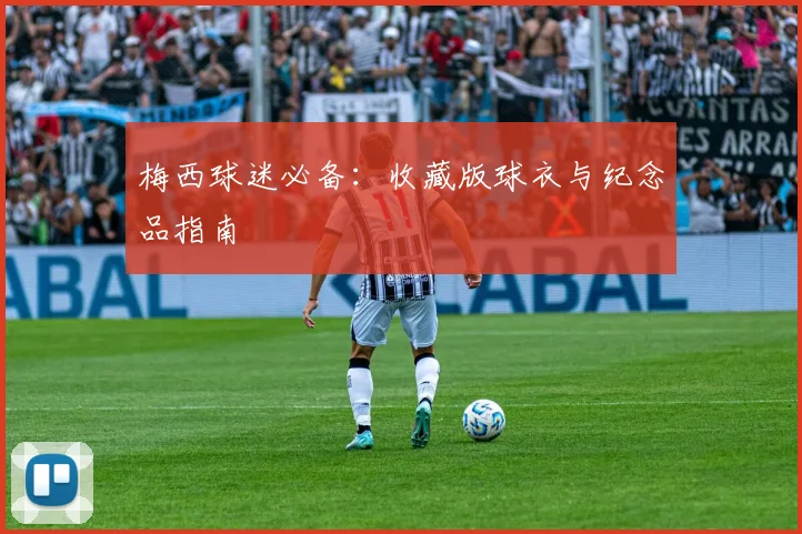 梅西球迷必备：收藏版球衣与纪念品指南