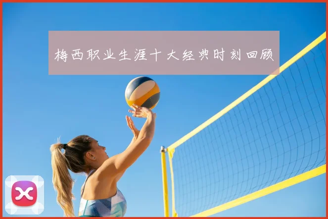 梅西职业生涯十大经典时刻回顾